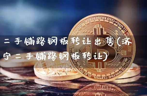 二手铺路钢板转让出售(济宁二手铺路钢板转让)_https://www.qgjzrcxxzxpt.com_广期所_第1张