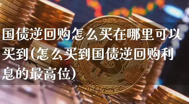 国债逆回购怎么买在哪里可以买到(怎么买到国债逆回购利息的最高位)_https://www.qgjzrcxxzxpt.com_中金所_第1张
