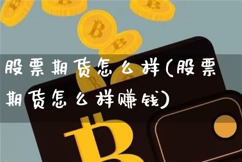 股票期货怎么样(股票期货怎么样赚钱)_https://www.qgjzrcxxzxpt.com_上期能源_第1张