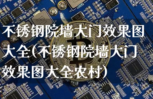 不锈钢院墙大门效果图大全(不锈钢院墙大门效果图大全农村)_https://www.qgjzrcxxzxpt.com_上期能源_第1张