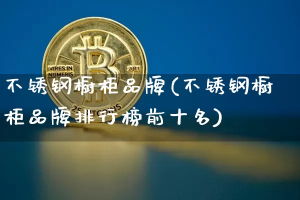 不锈钢橱柜品牌(不锈钢橱柜品牌排行榜前十名)_https://www.qgjzrcxxzxpt.com_广期所_第1张