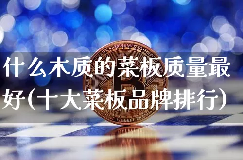 什么木质的菜板质量最好(十大菜板品牌排行)_https://www.qgjzrcxxzxpt.com_上期能源_第1张
