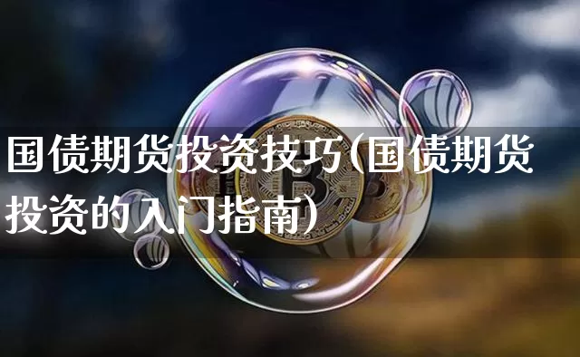 国债期货投资技巧(国债期货投资的入门指南)_https://www.qgjzrcxxzxpt.com_大商所_第1张