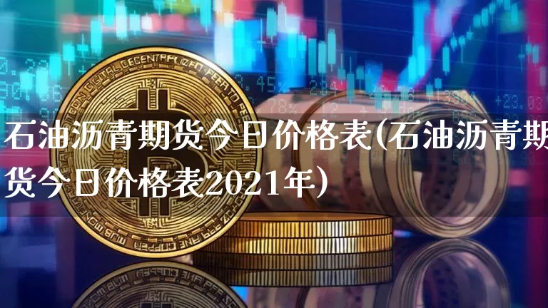 石油沥青期货今日价格表(石油沥青期货今日价格表2021年)_https://www.qgjzrcxxzxpt.com_上期所_第1张