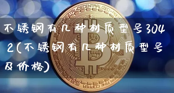 不锈钢有几种材质型号304 2(不锈钢有几种材质型号及价格)_https://www.qgjzrcxxzxpt.com_上期所_第1张