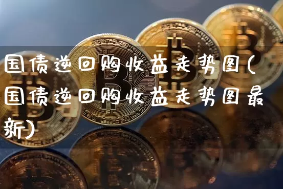国债逆回购收益走势图(国债逆回购收益走势图最新)_https://www.qgjzrcxxzxpt.com_上期所_第1张