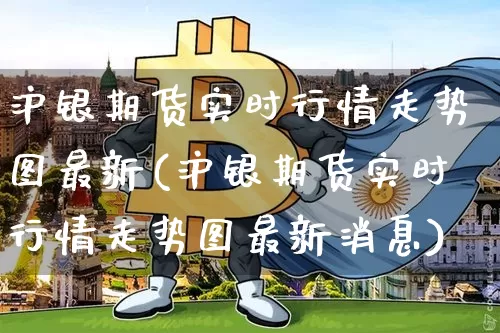 沪银期货实时行情走势图最新(沪银期货实时行情走势图最新消息)_https://www.qgjzrcxxzxpt.com_上期所_第1张