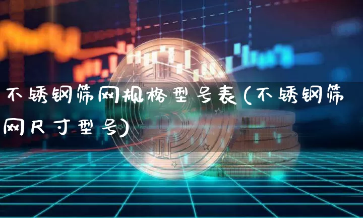 不锈钢筛网规格型号表(不锈钢筛网尺寸型号)_https://www.qgjzrcxxzxpt.com_广期所_第1张