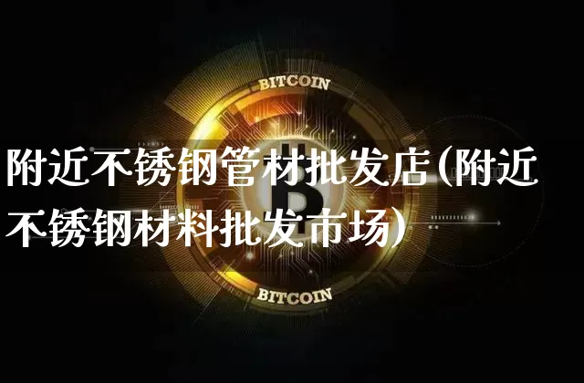 附近不锈钢管材批发店(附近不锈钢材料批发市场)_https://www.qgjzrcxxzxpt.com_上期所_第1张