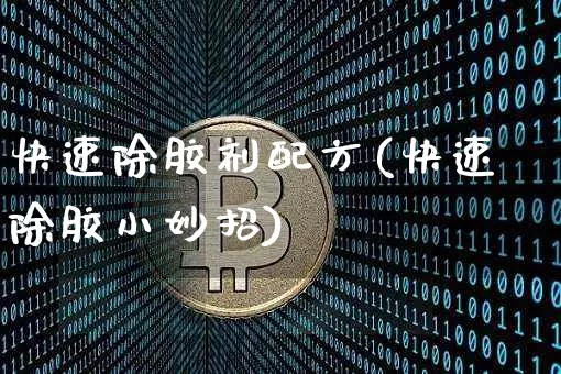 快速除胶剂配方(快速除胶小妙招)_https://www.qgjzrcxxzxpt.com_上期能源_第1张