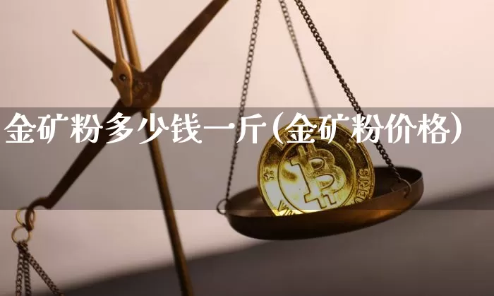 金矿粉多少钱一斤(金矿粉价格)_https://www.qgjzrcxxzxpt.com_大商所_第1张