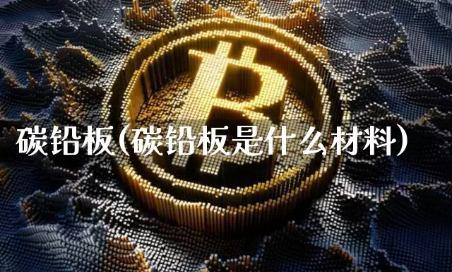 碳铅板(碳铅板是什么材料)_https://www.qgjzrcxxzxpt.com_中金所_第1张