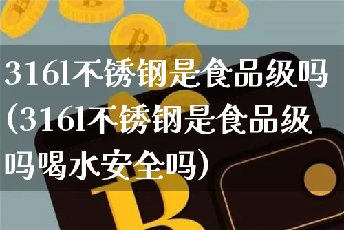 316l不锈钢是食品级吗(316l不锈钢是食品级吗喝水安全吗)_https://www.qgjzrcxxzxpt.com_大商所_第1张