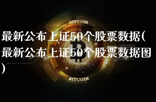 最新公布上证50个股票数据(最新公布上证50个股票数据图)_https://www.qgjzrcxxzxpt.com_中金所_第1张