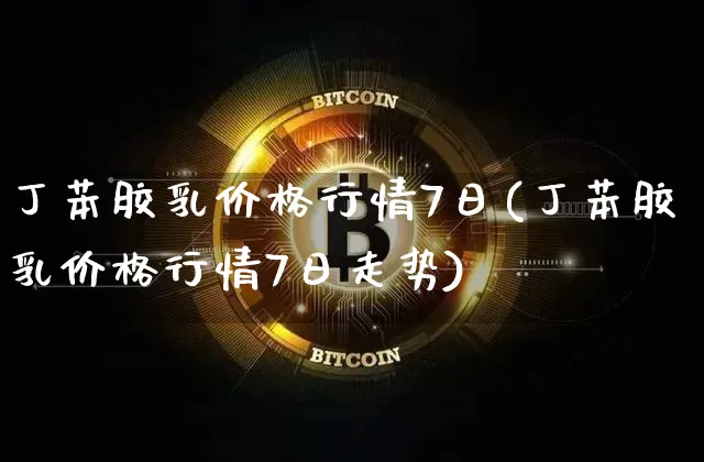 丁苯胶乳价格行情7日(丁苯胶乳价格行情7日走势)_https://www.qgjzrcxxzxpt.com_上期能源_第1张