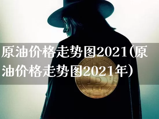 原油价格走势图2021(原油价格走势图2021年)_https://www.qgjzrcxxzxpt.com_上期能源_第1张
