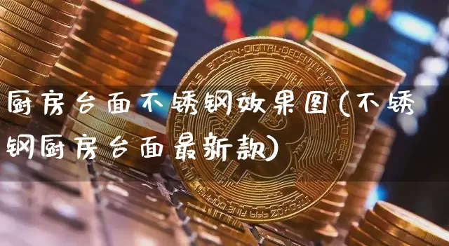 厨房台面不锈钢效果图(不锈钢厨房台面最新款)_https://www.qgjzrcxxzxpt.com_上期能源_第1张