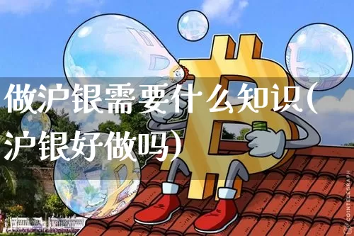 做沪银需要什么知识(沪银好做吗)_https://www.qgjzrcxxzxpt.com_大商所_第1张