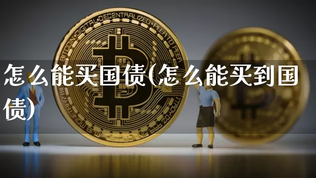 怎么能买国债(怎么能买到国债)_https://www.qgjzrcxxzxpt.com_郑商所_第1张