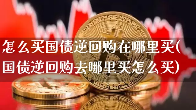 怎么买国债逆回购在哪里买(国债逆回购去哪里买怎么买)_https://www.qgjzrcxxzxpt.com_郑商所_第1张