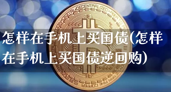 怎样在手机上买国债(怎样在手机上买国债逆回购)_https://www.qgjzrcxxzxpt.com_郑商所_第1张
