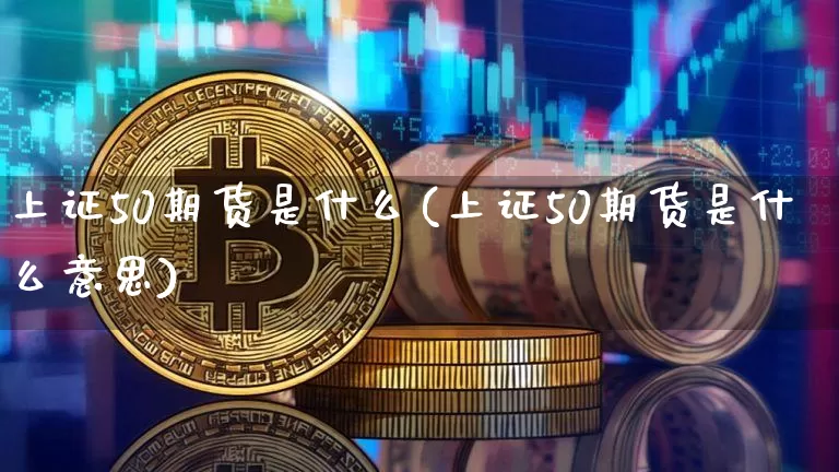 上证50期货是什么(上证50期货是什么意思)_https://www.qgjzrcxxzxpt.com_广期所_第1张