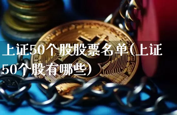 上证50个股股票名单(上证50个股有哪些)_https://www.qgjzrcxxzxpt.com_郑商所_第1张