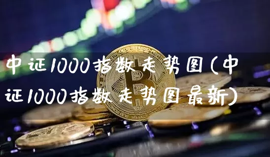 中证1000指数走势图(中证1000指数走势图最新)_https://www.qgjzrcxxzxpt.com_郑商所_第1张