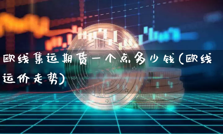 欧线集运期货一个点多少钱(欧线运价走势)_https://www.qgjzrcxxzxpt.com_大商所_第1张