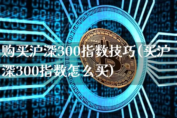 购买沪深300指数技巧(买沪深300指数怎么买)_https://www.qgjzrcxxzxpt.com_大商所_第1张