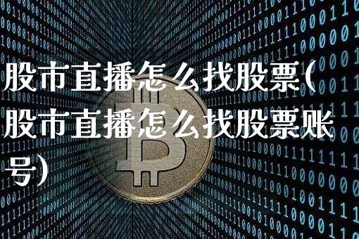 股市直播怎么找股票(股市直播怎么找股票账号)_https://www.qgjzrcxxzxpt.com_上期所_第1张