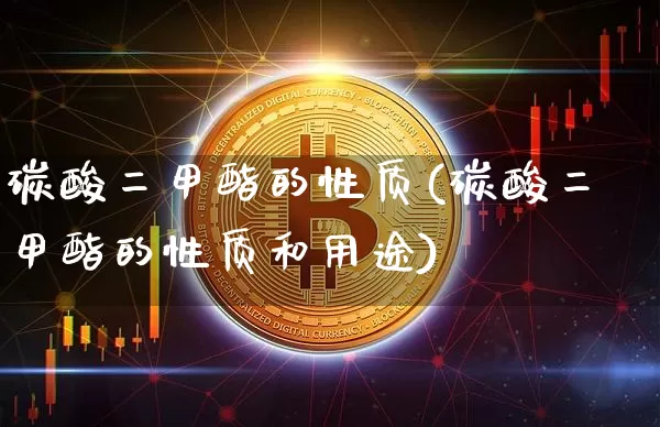 碳酸二甲酯的性质(碳酸二甲酯的性质和用途)_https://www.qgjzrcxxzxpt.com_上期所_第1张