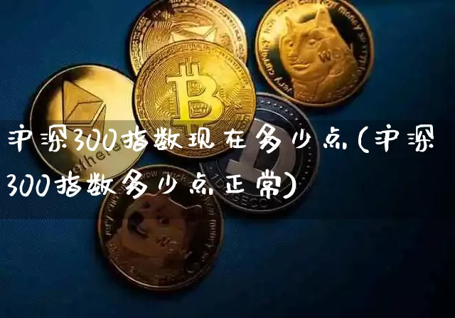 沪深300指数现在多少点(沪深300指数多少点正常)_https://www.qgjzrcxxzxpt.com_广期所_第1张