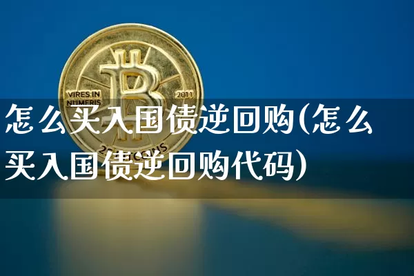 怎么买入国债逆回购(怎么买入国债逆回购代码)_https://www.qgjzrcxxzxpt.com_上期能源_第1张