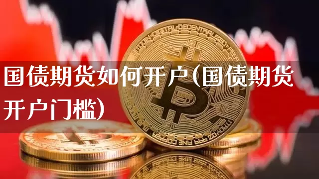 国债期货如何开户(国债期货开户门槛)_https://www.qgjzrcxxzxpt.com_上期所_第1张