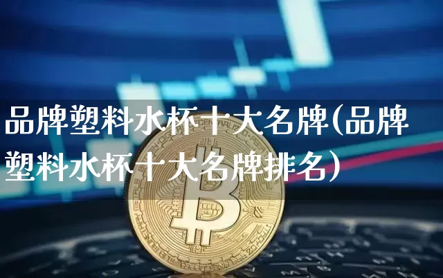 品牌塑料水杯十大名牌(品牌塑料水杯十大名牌排名)_https://www.qgjzrcxxzxpt.com_广期所_第1张