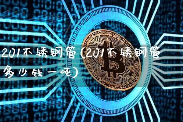 201不锈钢管(201不锈钢管多少钱一吨)_https://www.qgjzrcxxzxpt.com_大商所_第1张