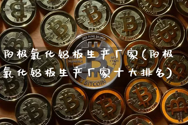 阳极氧化铝板生产厂家(阳极氧化铝板生产厂家十大排名)_https://www.qgjzrcxxzxpt.com_广期所_第1张