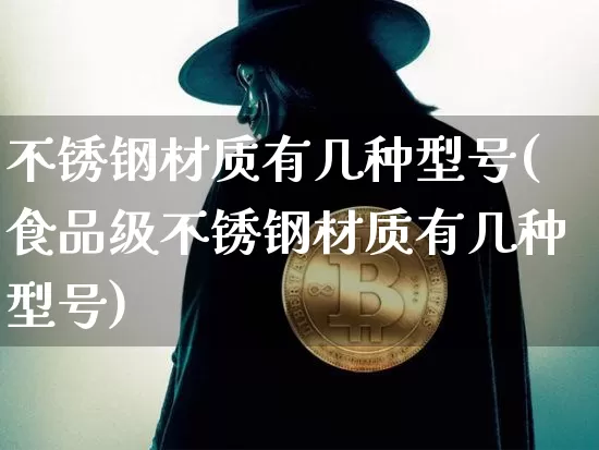 不锈钢材质有几种型号(食品级不锈钢材质有几种型号)_https://www.qgjzrcxxzxpt.com_上期所_第1张