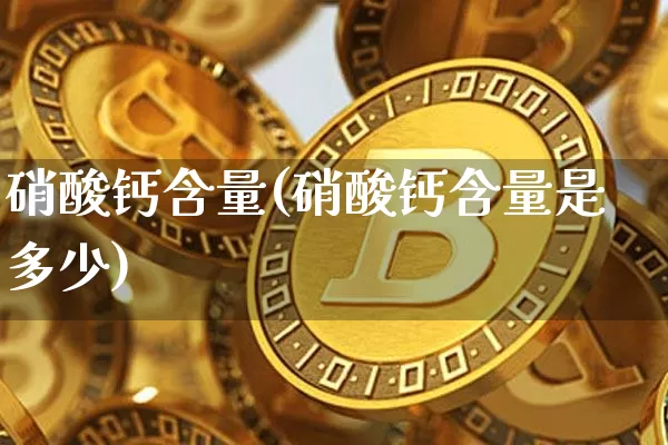 硝酸钙含量(硝酸钙含量是多少)_https://www.qgjzrcxxzxpt.com_广期所_第1张