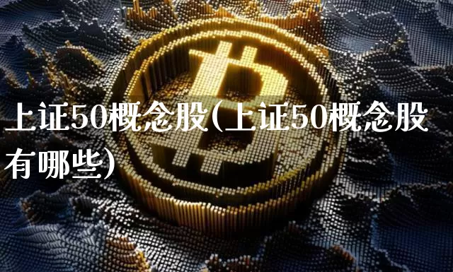 上证50概念股(上证50概念股有哪些)_https://www.qgjzrcxxzxpt.com_上期所_第1张