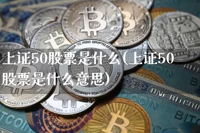 上证50股票是什么(上证50股票是什么意思)_https://www.qgjzrcxxzxpt.com_郑商所_第1张