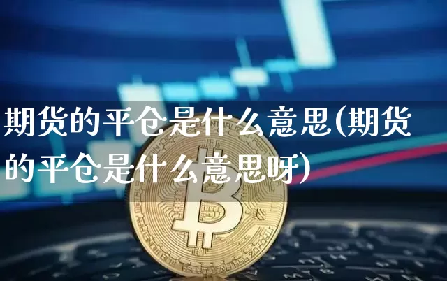 期货的平仓是什么意思(期货的平仓是什么意思呀)_https://www.qgjzrcxxzxpt.com_郑商所_第1张