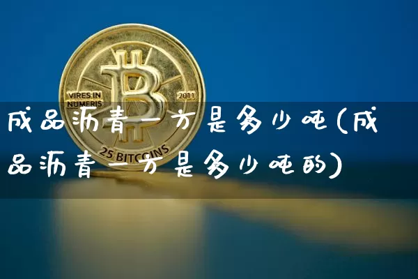 成品沥青一方是多少吨(成品沥青一方是多少吨的)_https://www.qgjzrcxxzxpt.com_广期所_第1张