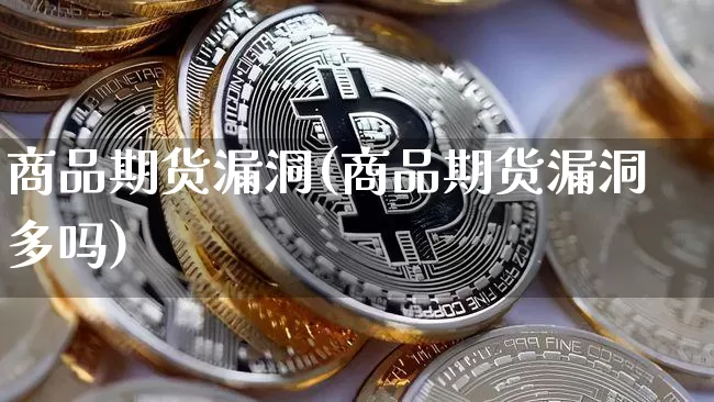 商品期货漏洞(商品期货漏洞多吗)_https://www.qgjzrcxxzxpt.com_广期所_第1张