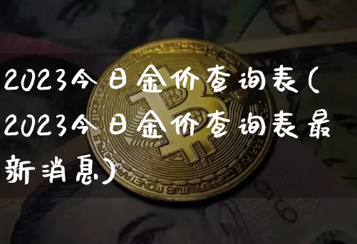2023今日金价查询表(2023今日金价查询表最新消息)_https://www.qgjzrcxxzxpt.com_大商所_第1张