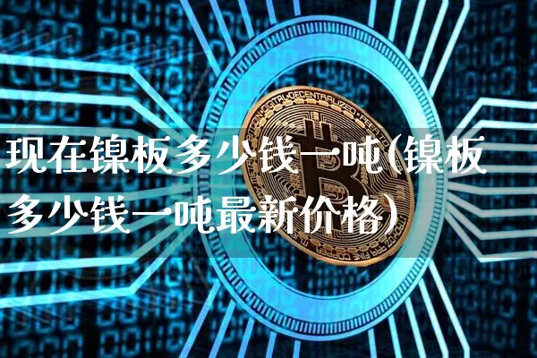 现在镍板多少钱一吨(镍板多少钱一吨最新价格)_https://www.qgjzrcxxzxpt.com_广期所_第1张