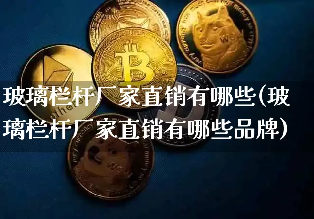 玻璃栏杆厂家直销有哪些(玻璃栏杆厂家直销有哪些品牌)_https://www.qgjzrcxxzxpt.com_郑商所_第1张