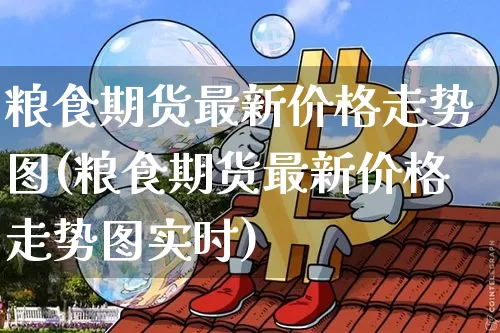 粮食期货最新价格走势图(粮食期货最新价格走势图实时)_https://www.qgjzrcxxzxpt.com_上期能源_第1张