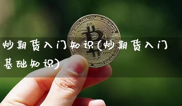 炒期货入门知识(炒期货入门基础知识)_https://www.qgjzrcxxzxpt.com_广期所_第1张
